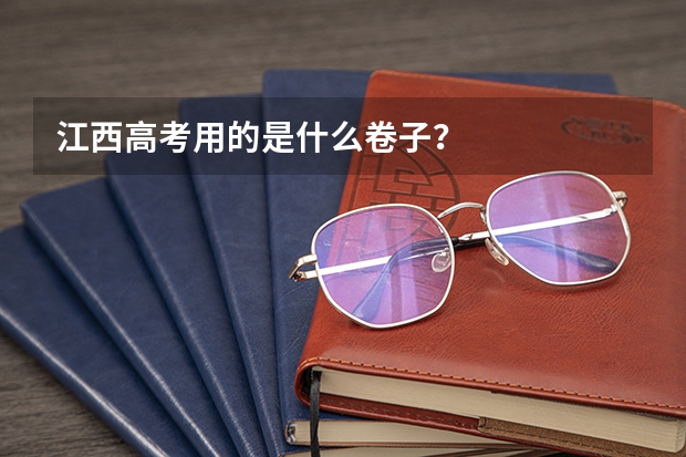 江西高考用的是什么卷子？