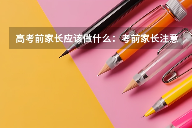 高考前家长应该做什么:考前家长注意事项