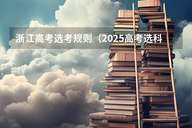 浙江高考选考规则（2025高考选科要求）
