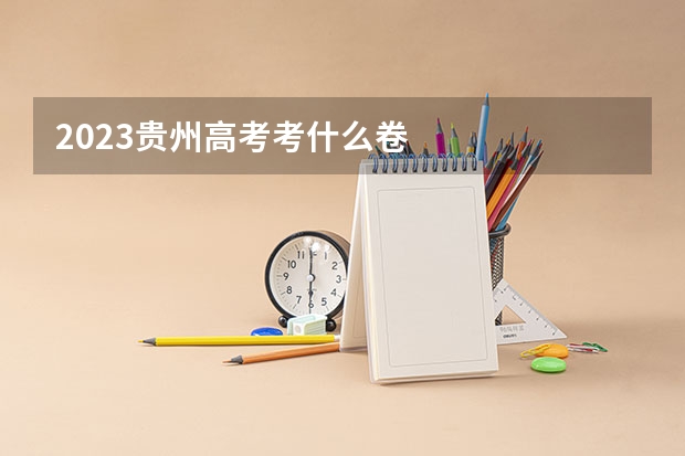 2023贵州高考考什么卷
