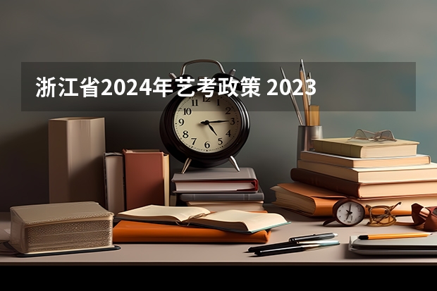 浙江省2024年艺考政策 2023年编导艺考生新政策
