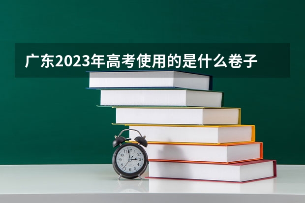 广东2023年高考使用的是什么卷子？