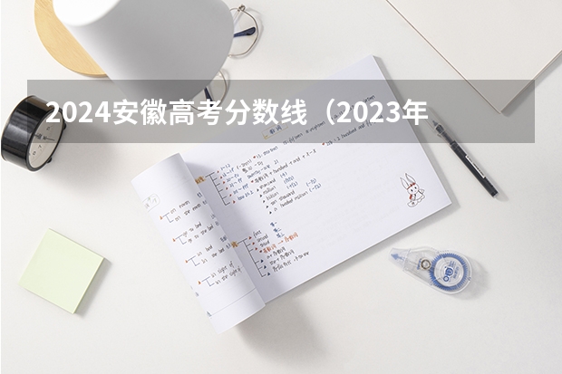 2024安徽高考分数线（2023年安徽文科分数线）