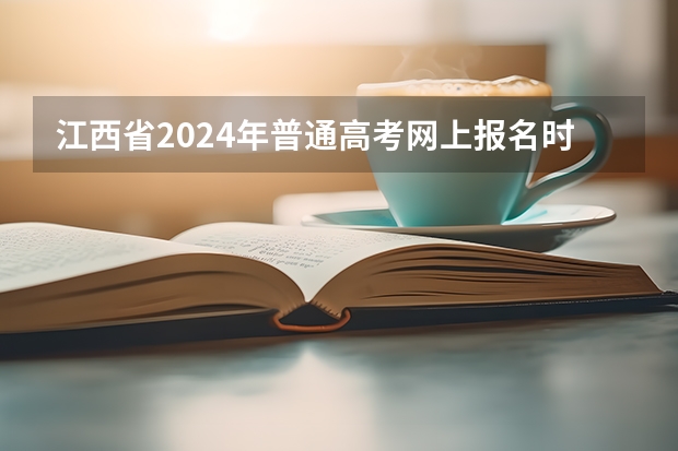 江西省2024年普通高考网上报名时间为（2024高考错过报名时间）