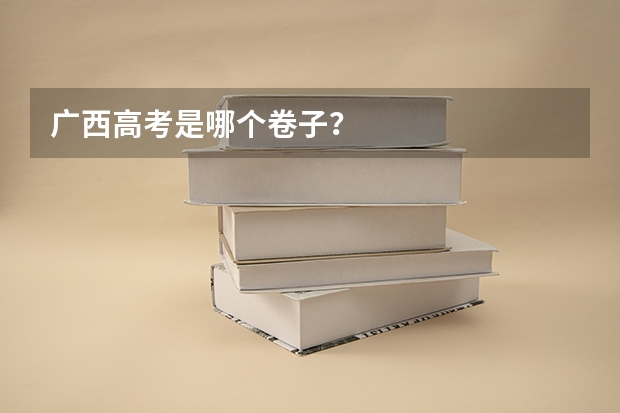 广西高考是哪个卷子？