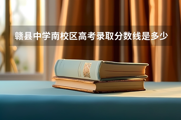 赣县中学南校区高考录取分数线是多少