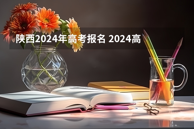 陕西2024年高考报名 2024高考错过报名时间