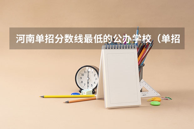 河南单招分数线最低的公办学校（单招各个学校分数线）