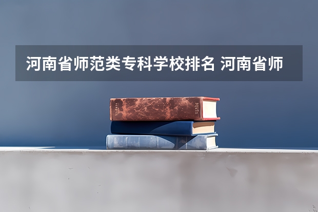 河南省师范类专科学校排名 河南省师范专科学校排名