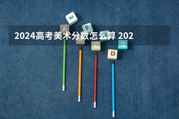 2024高考美术分数怎么算 2024年河北省美术生综合分计算公式