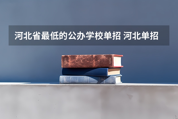 河北省最低的公办学校单招 河北单招第三类公办学校分数线