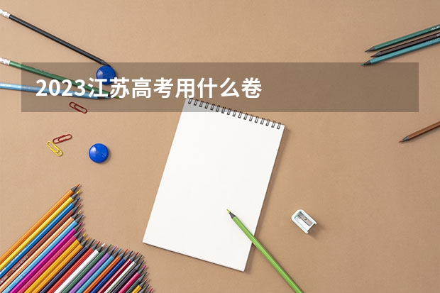 2023江苏高考用什么卷