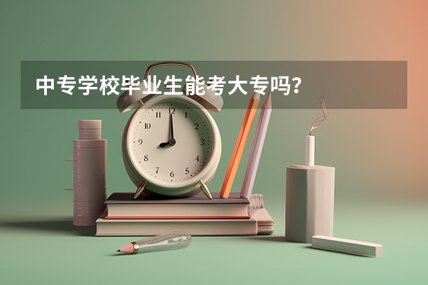 中专学校毕业生能考大专吗?
