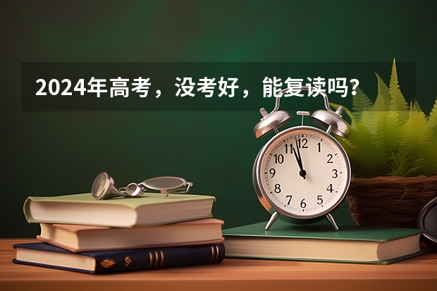 2024年高考，没考好，能复读吗？