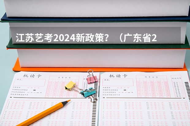江苏艺考2024新政策？（广东省2024年艺考时间）