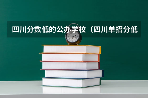四川分数低的公办学校（四川单招分低的学校）