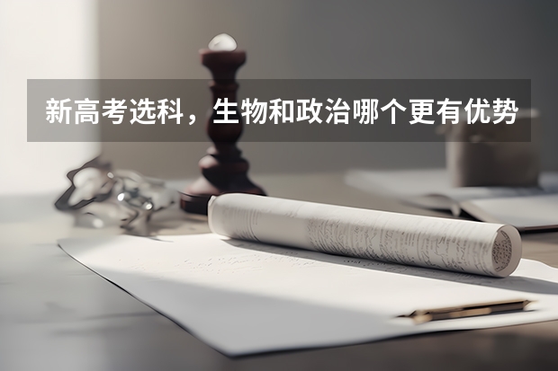 新高考选科，生物和政治哪个更有优势