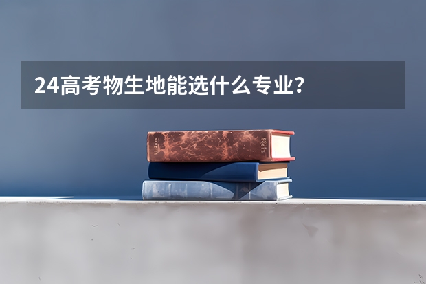 24高考物生地能选什么专业？