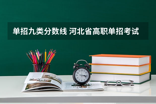 单招九类分数线 河北省高职单招考试九类录取分数线