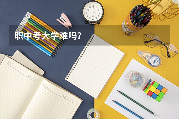 职中考大学难吗？
