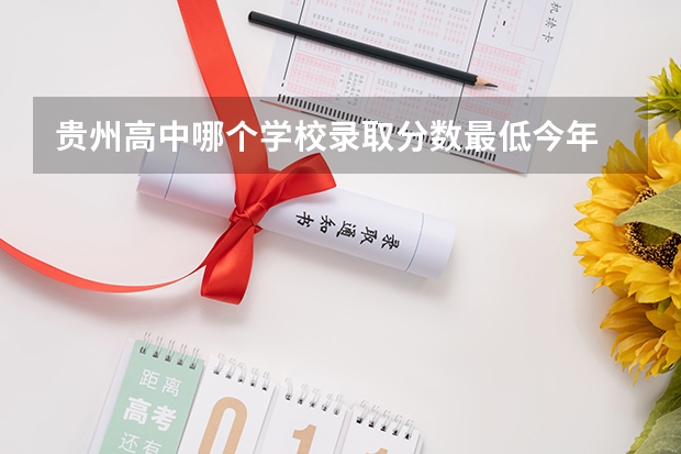 贵州高中哪个学校录取分数最低今年