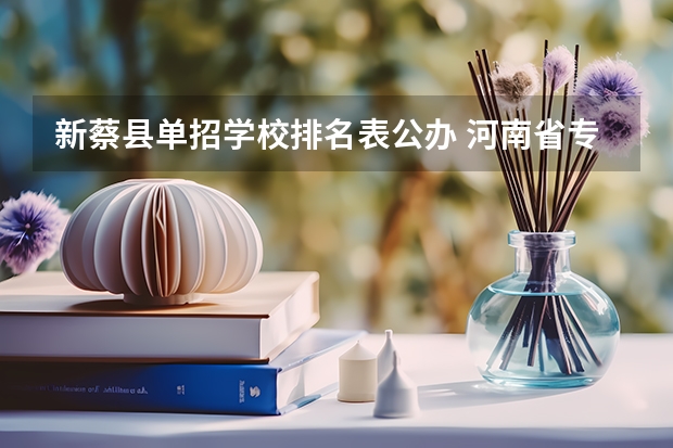 新蔡县单招学校排名表公办 河南省专科单招学校排名