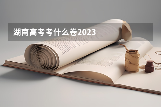 湖南高考考什么卷2023