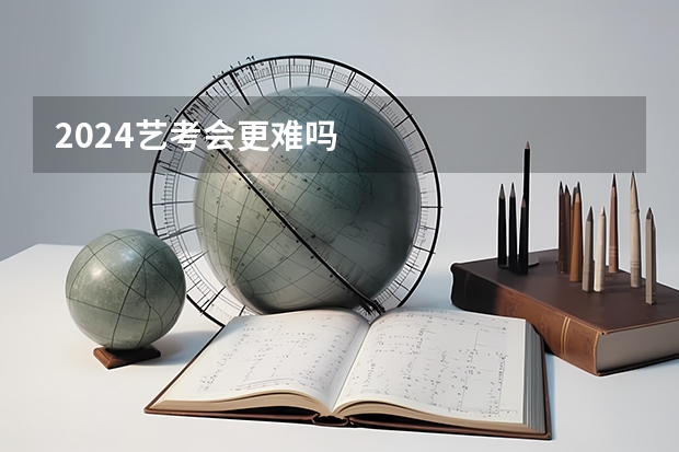 2024艺考会更难吗
