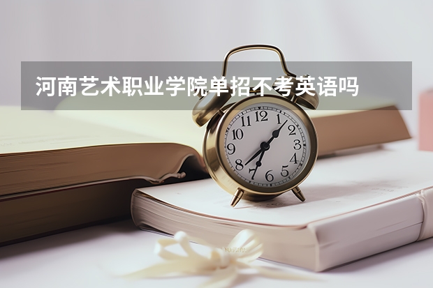 河南艺术职业学院单招不考英语吗
