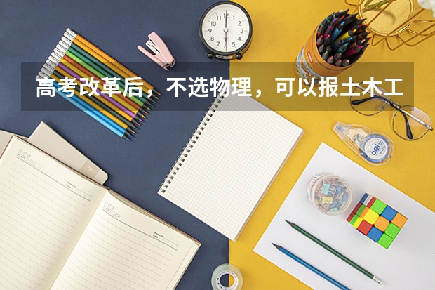 高考改革后,不选物理,可以报土木工程这门专业吗?