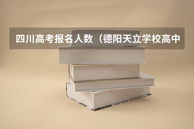 四川高考报名人数(德阳天立学校高中录取分数线)