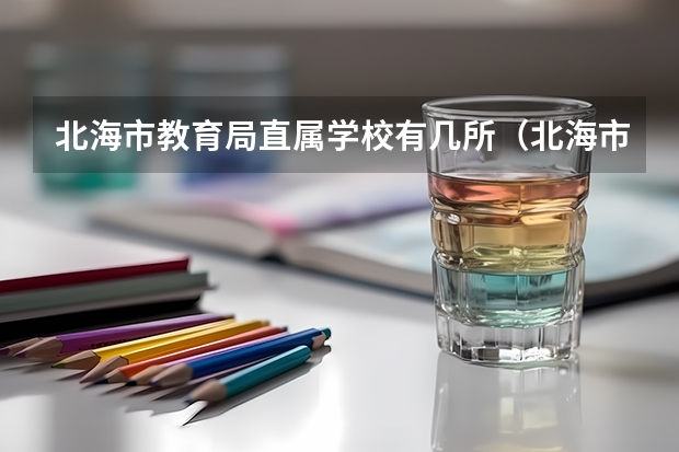 北海市教育局直属学校有几所（北海市中等职业技术学校分布）
