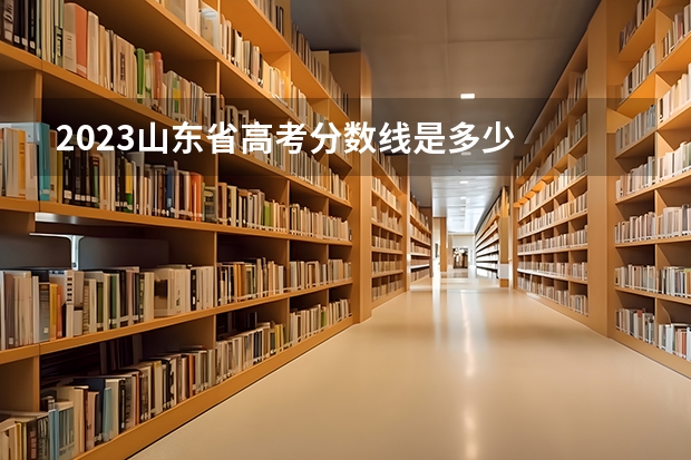 2023山东省高考分数线是多少