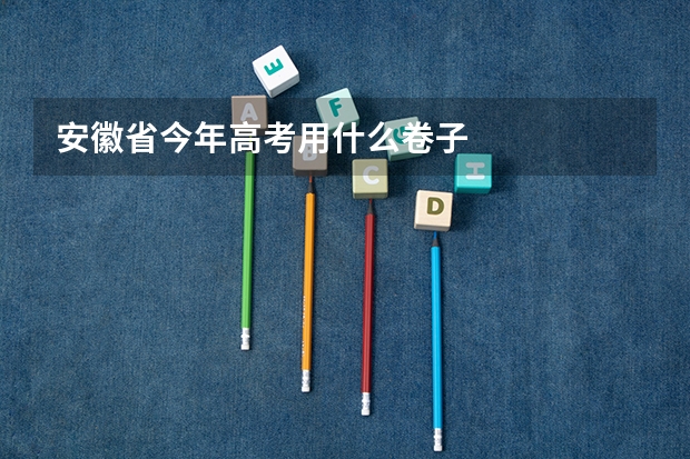 安徽省今年高考用什么卷子