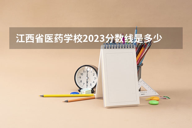 江西省医药学校2023分数线是多少