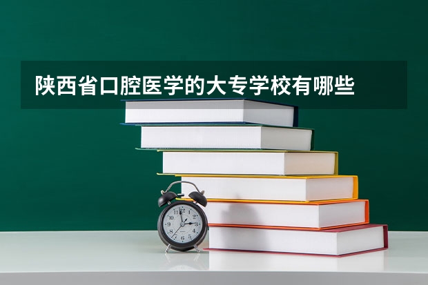 陕西省口腔医学的大专学校有哪些