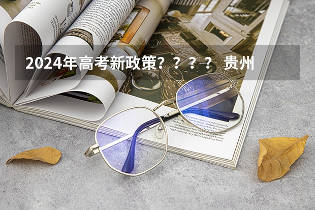 2024年高考新政策？？？？ 贵州2024年高考使用全国卷还是贵州卷？