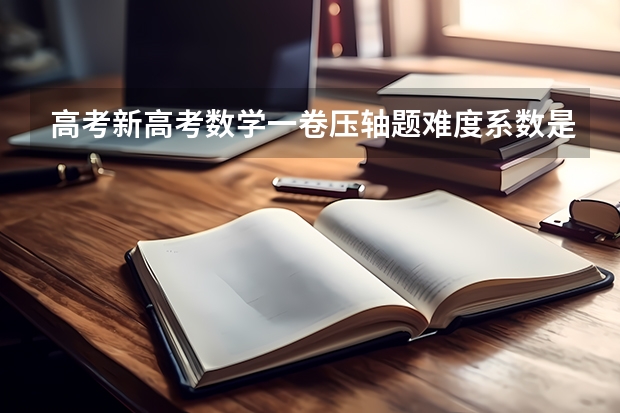 高考新高考数学一卷压轴题难度系数是多少
